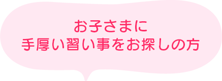 お子さまに手厚い習い事をお探しの方